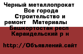 Черный металлопрокат - Все города Строительство и ремонт » Материалы   . Башкортостан респ.,Караидельский р-н